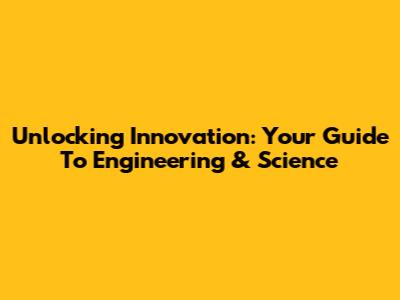 Unlocking Innovation: Your Guide To Engineering & Science