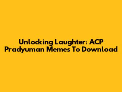 Unlocking Laughter: ACP Pradyuman Memes To Download