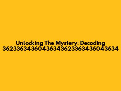 Unlocking The Mystery: Decoding 36233634360436343623363436043634