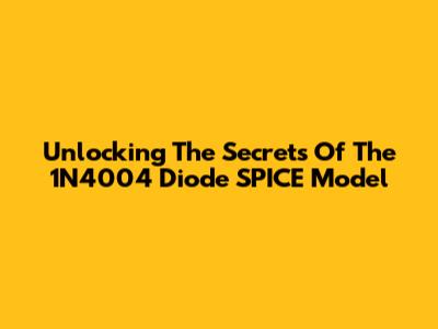 Unlocking The Secrets Of The 1N4004 Diode SPICE Model