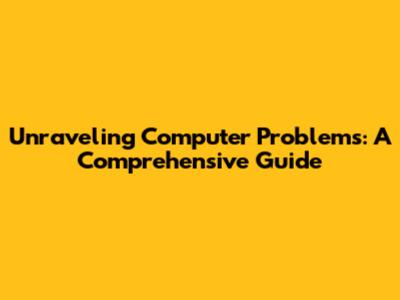 Unraveling Computer Problems: A Comprehensive Guide