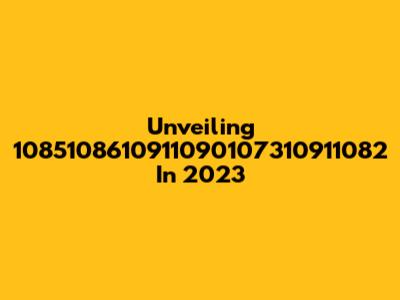Unveiling 1085108610911090107310911082 In 2023