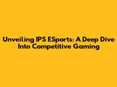 Unveiling IPS ESports: A Deep Dive Into Competitive Gaming