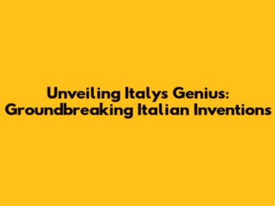 Unveiling Italy's Genius: Groundbreaking Italian Inventions