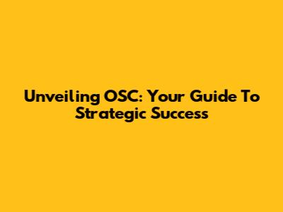 Unveiling OSC: Your Guide To Strategic Success