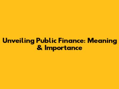 Unveiling Public Finance: Meaning & Importance