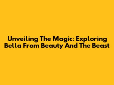 Unveiling The Magic: Exploring 'Bella' From Beauty And The Beast