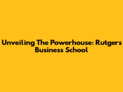 Unveiling The Powerhouse: Rutgers Business School