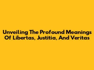 Unveiling The Profound Meanings Of Libertas, Justitia, And Veritas