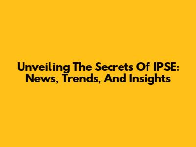 Unveiling The Secrets Of IPSE: News, Trends, And Insights