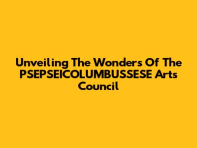 Unveiling The Wonders Of The PSEPSEICOLUMBUSSESE Arts Council