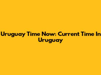 Uruguay Time Now: Current Time In Uruguay