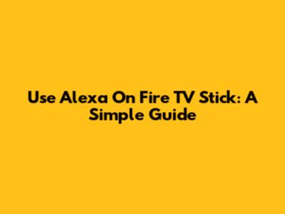 Use Alexa On Fire TV Stick: A Simple Guide