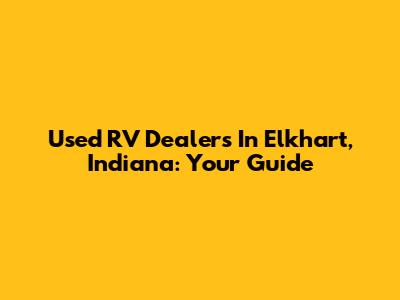 Used RV Dealers In Elkhart, Indiana: Your Guide