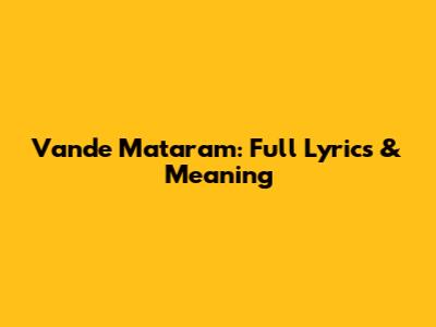 Vande Mataram: Full Lyrics & Meaning