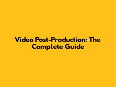 Video Post-Production: The Complete Guide