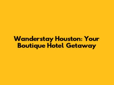 Wanderstay Houston: Your Boutique Hotel Getaway