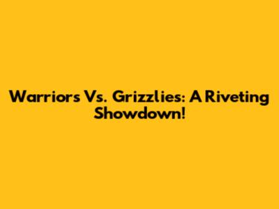 Warriors Vs. Grizzlies: A Riveting Showdown!