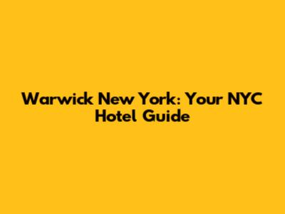 Warwick New York: Your NYC Hotel Guide