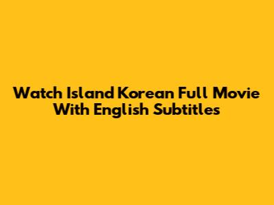 Watch 'Island' Korean Full Movie With English Subtitles