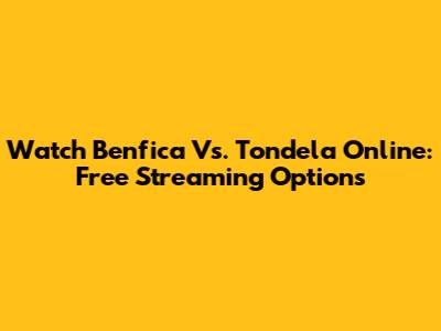 Watch Benfica Vs. Tondela Online: Free Streaming Options