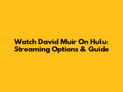 Watch David Muir On Hulu: Streaming Options & Guide