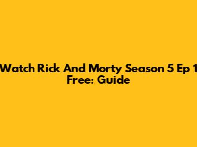 Watch Rick And Morty Season 5 Ep 1 Free: Guide