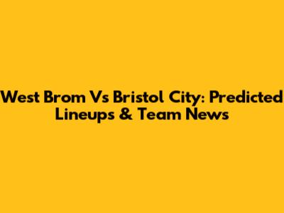 West Brom Vs Bristol City: Predicted Lineups & Team News