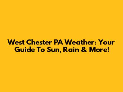 West Chester PA Weather: Your Guide To Sun, Rain & More!