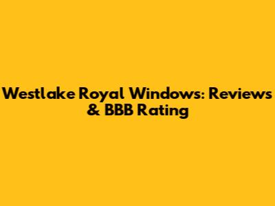 Westlake Royal Windows: Reviews & BBB Rating