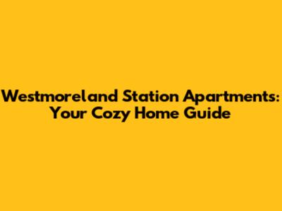 Westmoreland Station Apartments: Your Cozy Home Guide