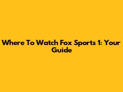 Where To Watch Fox Sports 1: Your Guide