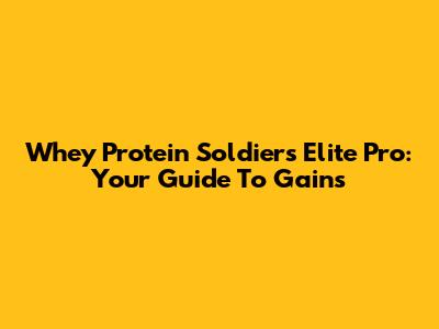 Whey Protein Soldiers Elite Pro: Your Guide To Gains