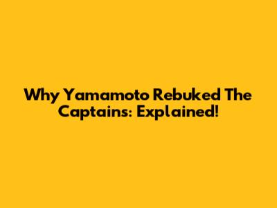 Why Yamamoto Rebuked The Captains: Explained!