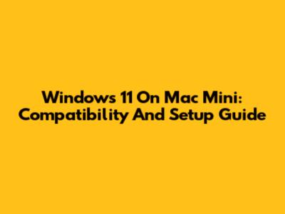 Windows 11 On Mac Mini: Compatibility And Setup Guide