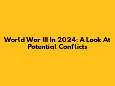 World War III In 2024: A Look At Potential Conflicts
