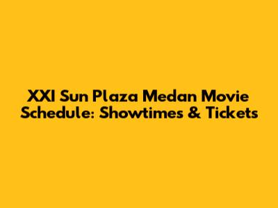 XXI Sun Plaza Medan Movie Schedule: Showtimes & Tickets