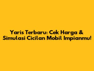 Yaris Terbaru: Cek Harga & Simulasi Cicilan Mobil Impianmu!