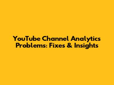 YouTube Channel Analytics Problems: Fixes & Insights