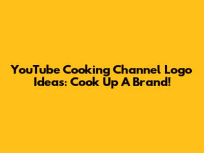 YouTube Cooking Channel Logo Ideas: Cook Up A Brand!