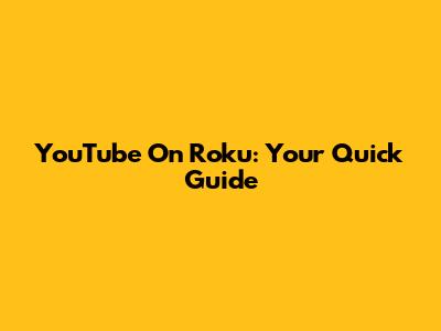 YouTube On Roku: Your Quick Guide