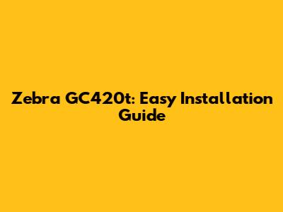 Zebra GC420t: Easy Installation Guide