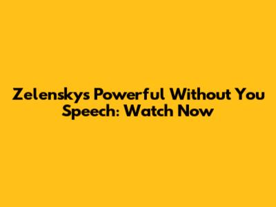 Zelensky's Powerful 'Without You' Speech: Watch Now