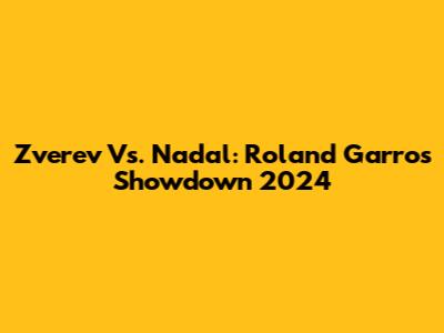 Zverev Vs. Nadal: Roland Garros Showdown 2024